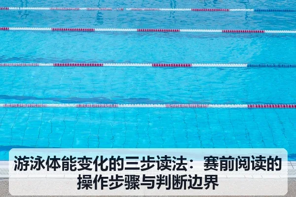 游泳体能变化的三步读法:赛前阅读的操作步骤与判断边界 | leyu
